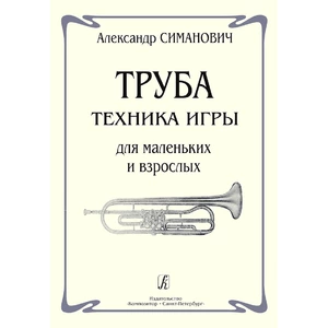 Самоучитель Издательство Композитор Санкт-Петербург Труба. Техника игры для маленьких и взрослых Симанович А.